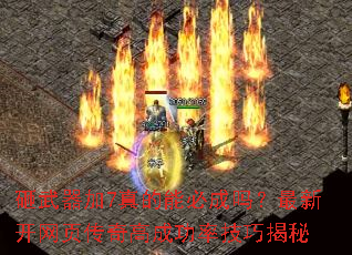 砸武器加7真的能必成吗?最新开网页传奇高成功率技巧揭秘 砸武器加7真的能必成吗?最新开网页传奇高成功率技巧揭秘