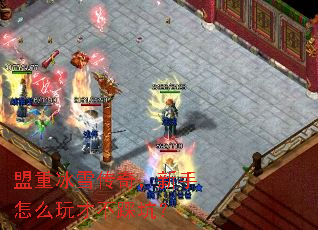 盟重冰雪传奇,新手怎么玩才不踩坑? 盟重冰雪传奇,新手怎么玩才不踩坑?