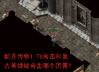 新开传奇1.76合击和复古英雄版合击哪个厉害? 新开传奇1.76合击和复古英雄版合击哪个厉害?