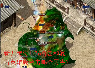 新开传奇1.76合击和复古英雄版合击哪个厉害? 新开传奇1.76合击和复古英雄版合击哪个厉害?