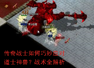 传奇战士如何巧妙应对道士神兽?战术全解析 传奇战士如何巧妙应对道士神兽?战术全解析