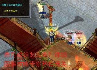 赤月峡谷怎么走?详细图解攻略带你轻松通关 赤月峡谷怎么走?详细图解攻略带你轻松通关