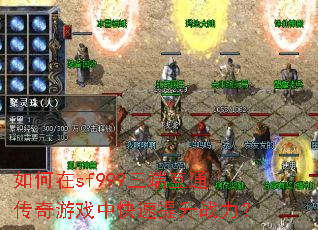 如何在sf999三端互通传奇游戏中快速提升战力? 如何在sf999三端互通传奇游戏中快速提升战力?