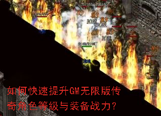如何快速提升GM无限版传奇角色等级与装备战力? 如何快速提升GM无限版传奇角色等级与装备战力?