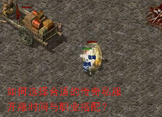 如何选择合适的传奇私服开服时间与职业搭配? 如何选择合适的传奇私服开服时间与职业搭配?