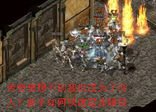 传奇里想不到我也成为了商人?新手如何快速起步赚钱 传奇里想不到我也成为了商人?新手如何快速起步赚钱