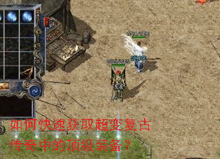 如何快速获取超变复古传奇中的顶级装备? 如何快速获取超变复古传奇中的顶级装备?