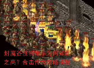 封魔谷怪物爆率为何如此之高?合击传奇攻略揭秘 封魔谷怪物爆率为何如此之高?合击传奇攻略揭秘