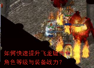 如何快速提升飞龙版传奇角色等级与装备战力? 如何快速提升飞龙版传奇角色等级与装备战力?