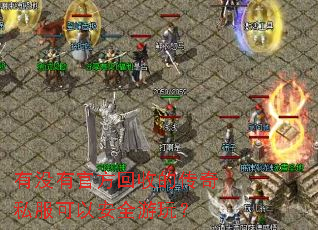 有没有官方回收的传奇私服可以安全游玩? 有没有官方回收的传奇私服可以安全游玩?