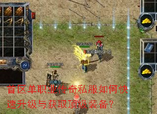 首区单职业传奇私服如何快速升级与获取顶级装备? 首区单职业传奇私服如何快速升级与获取顶级装备?