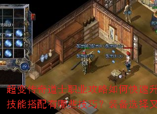 超变传奇道士职业攻略如何快速升级与召唤神兽?技能搭配有哪些技巧?装备选择又该注意什么? 超变传奇道士职业攻略如何快速升级与召唤神兽?技能搭配有哪些技巧?装备选择又该注意什么?