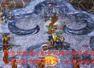 超变传奇道士职业攻略如何快速升级与召唤神兽?技能搭配有哪些技巧?装备选择又该注意什么? 超变传奇道士职业攻略如何快速升级与召唤神兽?技能搭配有哪些技巧?装备选择又该注意什么?