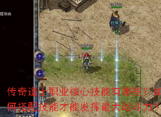 传奇道士职业核心技能有哪些?如何搭配技能才能发挥最大战斗力? 传奇道士职业核心技能有哪些?如何搭配技能才能发挥最大战斗力?