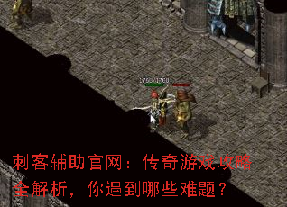 刺客辅助官网:传奇游戏攻略全解析,你遇到哪些难题? 刺客辅助官网:传奇游戏攻略全解析,你遇到哪些难题?