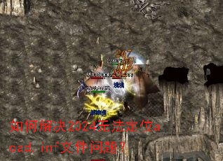 ��ν��2024�޷���λacad.inf�ļ����⣿