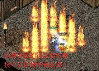如何掌握幻神穿墙伤害技巧以称霸传奇战场? 如何掌握幻神穿墙伤害技巧以称霸传奇战场?