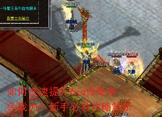 如何快速提升6xq传奇角色战力?新手必看攻略解析 如何快速提升6xq传奇角色战力?新手必看攻略解析