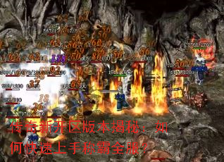 传奇新开区版本揭秘:如何快速上手称霸全服? 传奇新开区版本揭秘:如何快速上手称霸全服?