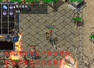 如何快速获取仿盛大传奇手游破解版顶级装备? 如何快速获取仿盛大传奇手游破解版顶级装备?