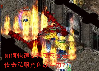 如何快速提升变态合击传奇私服角色战斗力? 如何快速提升变态合击传奇私服角色战斗力?