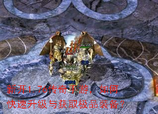 新开1.76传奇手游,如何快速升级与获取极品装备? 新开1.76传奇手游,如何快速升级与获取极品装备?