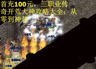 首充100元，三职业传奇开荒大神攻略大全：从零到神装