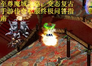 至尊魔域之路：变态复古手游传奇私服终极问答指南