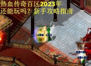 热血传奇百区2023年还能玩吗？新手攻略指南