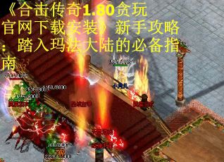 《合击传奇1.80贪玩官网下载安装》新手攻略：踏入玛法大陆的必备指南